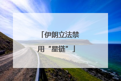 伊朗立法禁用“星链”