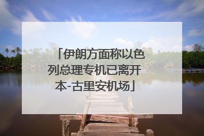 伊朗方面称以色列总理专机已离开本-古里安机场