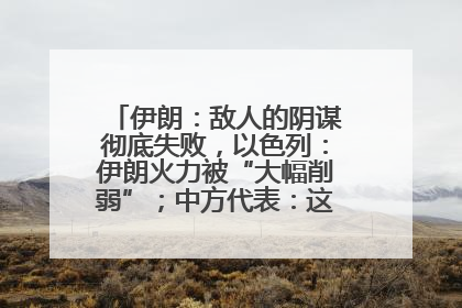 伊朗：敌人的阴谋彻底失败，以色列：伊朗火力被“大幅削弱”；中方代表：这次不能再有欺骗