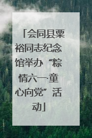 会同县粟裕同志纪念馆举办“粽情六一·童心向党”活动