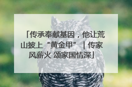 传承奉献基因，他让荒山披上“黄金甲”｜传家风薪火 颂家国情深
