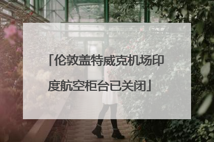 伦敦盖特威克机场印度航空柜台已关闭