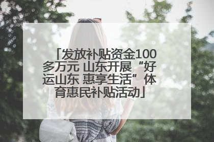 发放补贴资金100多万元 山东开展“好运山东 惠享生活”体育惠民补贴活动