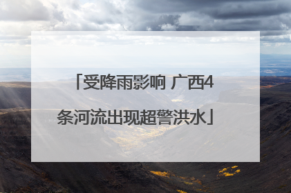 受降雨影响 广西4条河流出现超警洪水