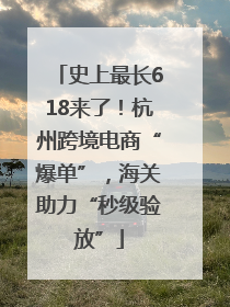 史上最长618来了！杭州跨境电商“爆单”，海关助力“秒级验放”