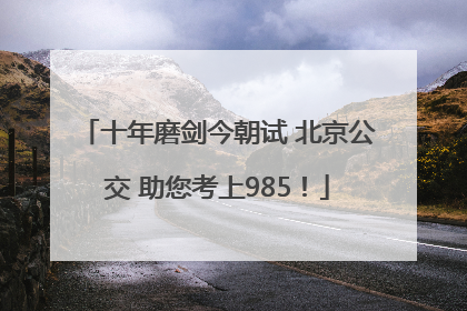 十年磨剑今朝试 北京公交 助您考上985！