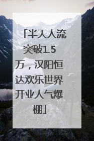 半天人流突破1.5万，汉阳恒达欢乐世界开业人气爆棚