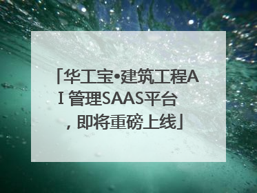 华工宝•建筑工程AI 管理SAAS平台，即将重磅上线