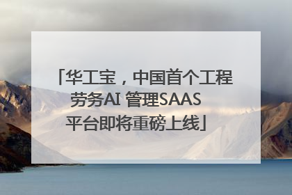 华工宝，中国首个工程劳务AI 管理SAAS平台即将重磅上线