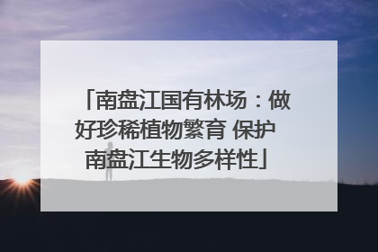 南盘江国有林场：做好珍稀植物繁育 保护南盘江生物多样性