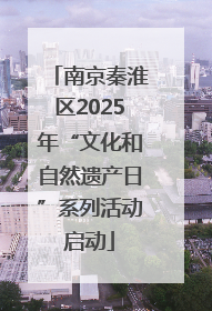 南京秦淮区2025年“文化和自然遗产日”系列活动启动