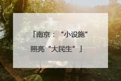 南京：“小设施”照亮“大民生”