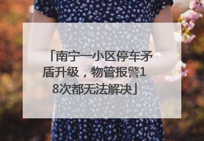 南宁一小区停车矛盾升级，物管报警18次都无法解决