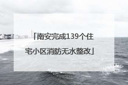 南安完成139个住宅小区消防无水整改