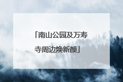 南山公园及万寿寺周边焕新颜