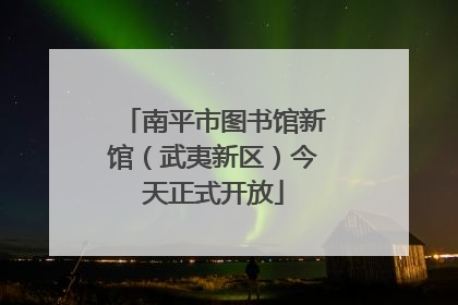 南平市图书馆新馆（武夷新区）今天正式开放