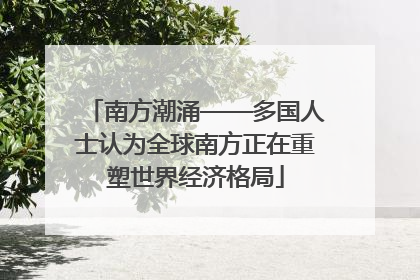 南方潮涌——多国人士认为全球南方正在重塑世界经济格局