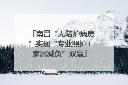 南昌“无陪护病房”实现“专业照护+家属减负”双赢