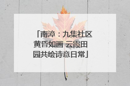 南漳：九集社区黄昏如画 云霞田园共绘诗意日常