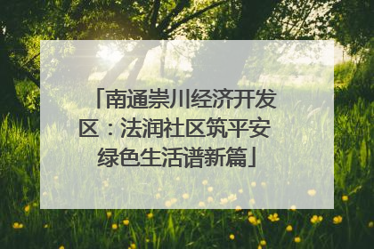 南通崇川经济开发区：法润社区筑平安 绿色生活谱新篇