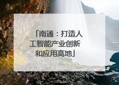 南通：打造人工智能产业创新和应用高地