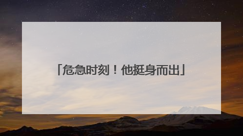 危急时刻！他挺身而出