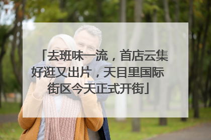 去班味一流，首店云集好逛又出片，天目里国际街区今天正式开街