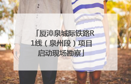 厦漳泉城际铁路R1线（泉州段）项目启动现场勘察
