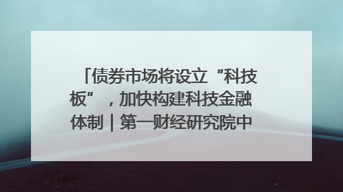 债券市场将设立“科技板”，加快构建科技金融体制｜第一财经研究院中国金融条件指数周报