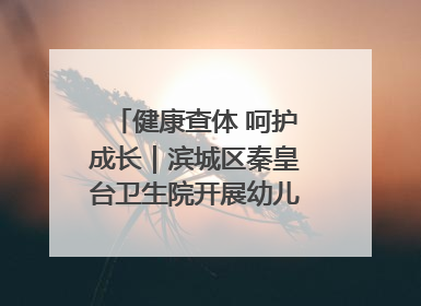 健康查体 呵护成长｜滨城区秦皇台卫生院开展幼儿园儿童健康体检