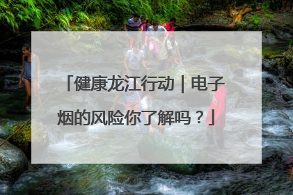 健康龙江行动｜电子烟的风险你了解吗？