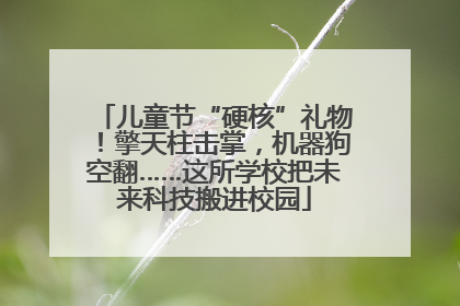 儿童节“硬核”礼物！擎天柱击掌，机器狗空翻……这所学校把未来科技搬进校园