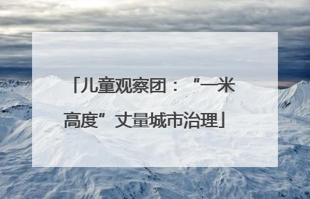 儿童观察团：“一米高度”丈量城市治理