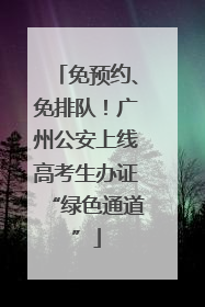 免预约、免排队！广州公安上线高考生办证“绿色通道”