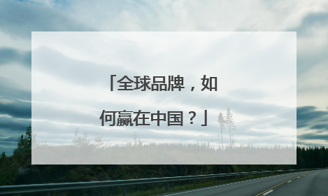 全球品牌，如何赢在中国？