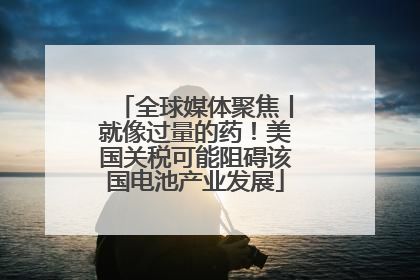 全球媒体聚焦丨就像过量的药！美国关税可能阻碍该国电池产业发展