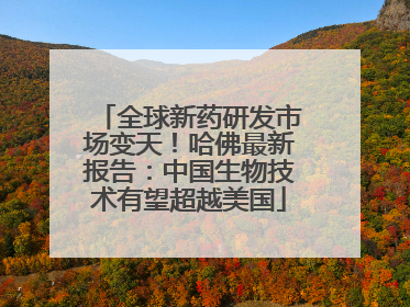 全球新药研发市场变天！哈佛最新报告：中国生物技术有望超越美国