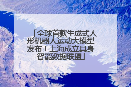 全球首款生成式人形机器人运动大模型发布！上海成立具身智能数据联盟