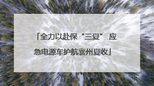 全力以赴保“三夏” 应急电源车护航襄州夏收