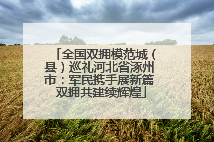 全国双拥模范城（县）巡礼河北省涿州市：军民携手展新篇 双拥共建续辉煌