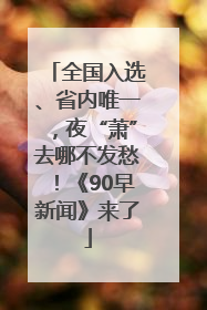 全国入选、省内唯一，夜“萧”去哪不发愁！《90早新闻》来了
