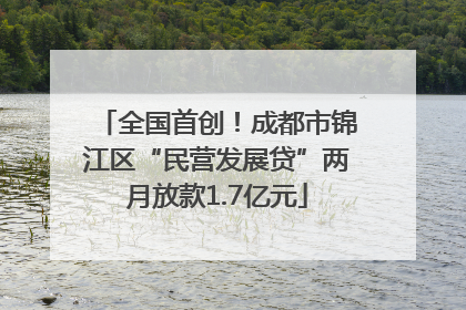 全国首创！成都市锦江区“民营发展贷”两月放款1.7亿元