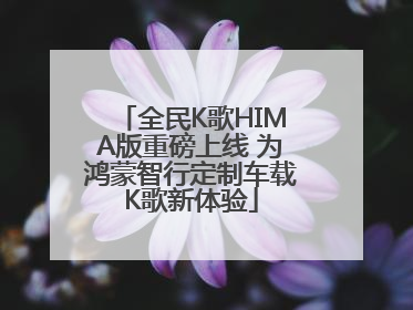 全民K歌HIMA版重磅上线 为鸿蒙智行定制车载K歌新体验