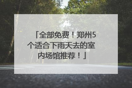 全部免费！郑州5个适合下雨天去的室内场馆推荐！