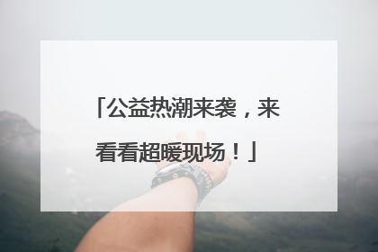 公益热潮来袭，来看看超暖现场！