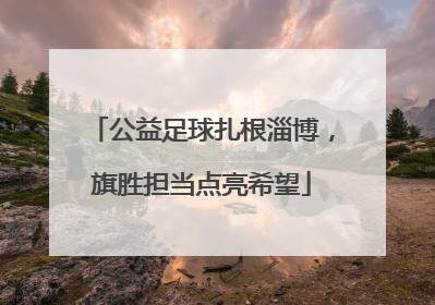 公益足球扎根淄博，旗胜担当点亮希望