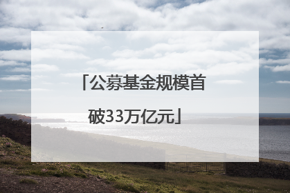 公募基金规模首破33万亿元