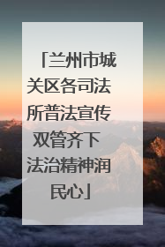 兰州市城关区各司法所普法宣传双管齐下 法治精神润民心