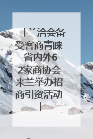 兰洽会备受客商青睐 省内外62家商协会来兰举办招商引资活动