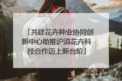共建花卉种业协同创新中心助推沪滇花卉科技合作迈上新台阶